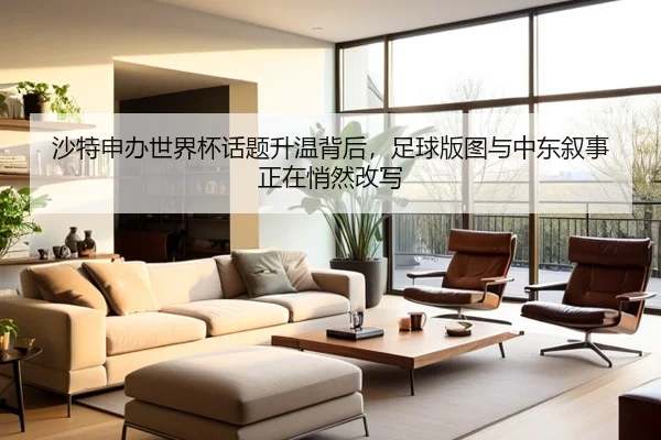 沙特申办世界杯话题升温背后，足球版图与中东叙事正在悄然改写